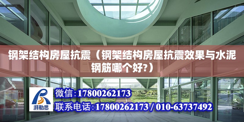 鋼架結構房屋抗震（鋼架結構房屋抗震效果與水泥鋼筋哪個好?）