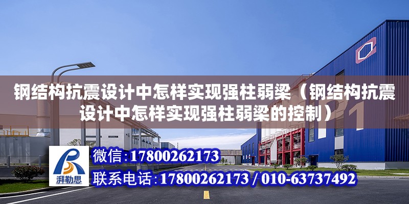 鋼結構抗震設計中怎樣實現強柱弱梁（鋼結構抗震設計中怎樣實現強柱弱梁的控制） 鋼結構網架設計