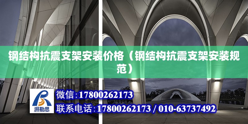 鋼結(jié)構(gòu)抗震支架安裝價(jià)格（鋼結(jié)構(gòu)抗震支架安裝規(guī)范）