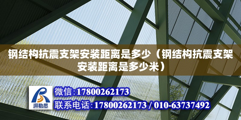 鋼結構抗震支架安裝距離是多少（鋼結構抗震支架安裝距離是多少米） 鋼結構網架設計