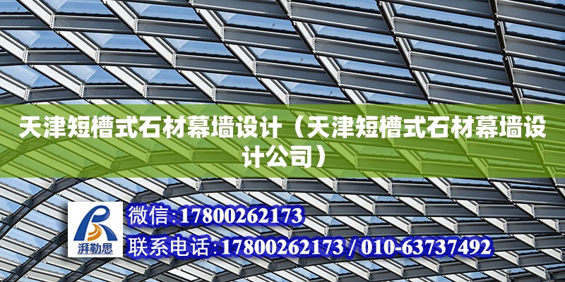 天津短槽式石材幕墻設計（天津短槽式石材幕墻設計公司） 鋼結構網架設計