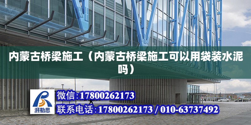 內蒙古橋梁施工（內蒙古橋梁施工可以用袋裝水泥嗎） 鋼結構網架設計