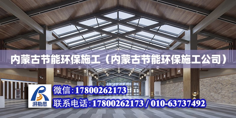 內蒙古節能環保施工（內蒙古節能環保施工公司）