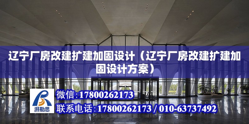 遼寧廠房改建擴建加固設(shè)計（遼寧廠房改建擴建加固設(shè)計方案）