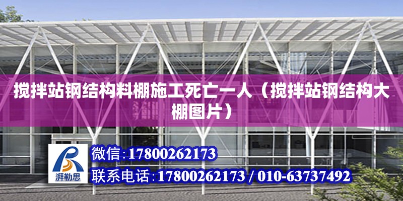 攪拌站鋼結(jié)構(gòu)料棚施工死亡一人（攪拌站鋼結(jié)構(gòu)大棚圖片）