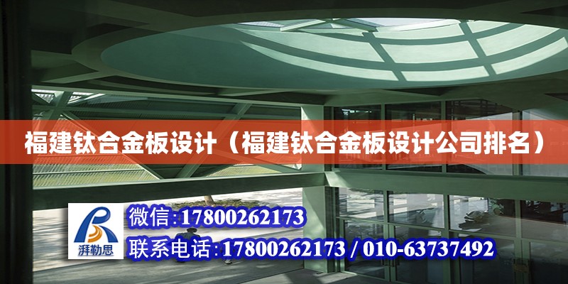 福建鈦合金板設計（福建鈦合金板設計公司排名） 鋼結構網(wǎng)架設計