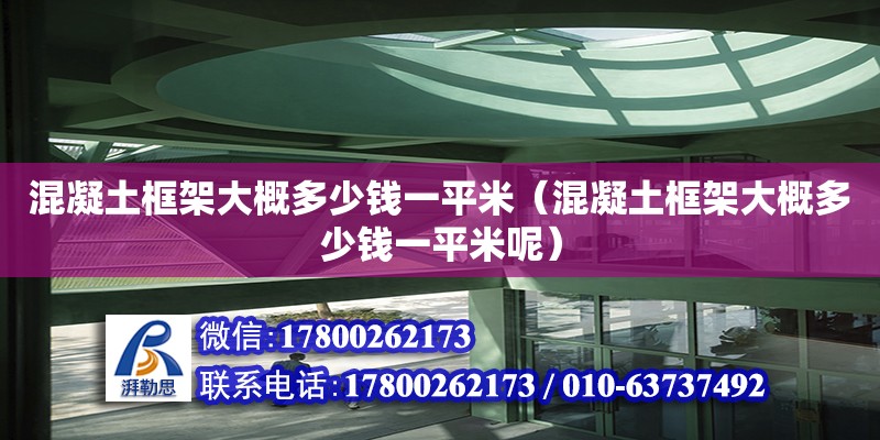 混凝土框架大概多少錢一平米（混凝土框架大概多少錢一平米呢）