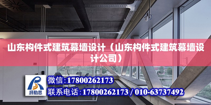 山東構(gòu)件式建筑幕墻設(shè)計(jì)（山東構(gòu)件式建筑幕墻設(shè)計(jì)公司） 鋼結(jié)構(gòu)網(wǎng)架設(shè)計(jì)