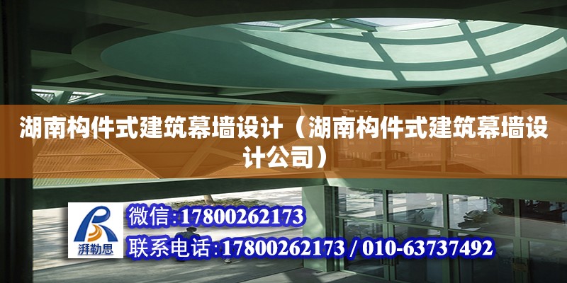 湖南構(gòu)件式建筑幕墻設(shè)計(jì)（湖南構(gòu)件式建筑幕墻設(shè)計(jì)公司） 鋼結(jié)構(gòu)網(wǎng)架設(shè)計(jì)