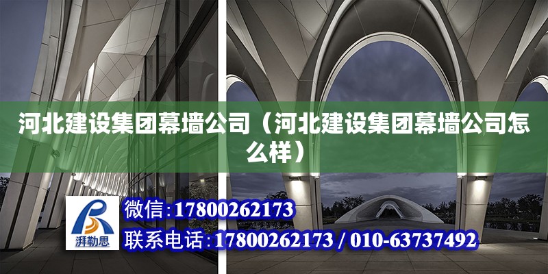 河北建設集團幕墻公司（河北建設集團幕墻公司怎么樣） 鋼結構網架設計