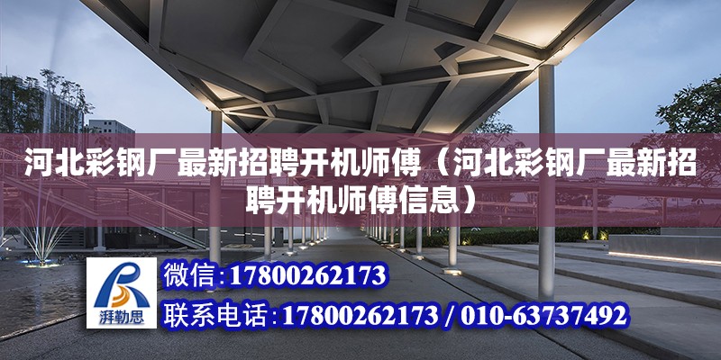 河北彩鋼廠最新招聘開機師傅（河北彩鋼廠最新招聘開機師傅信息）