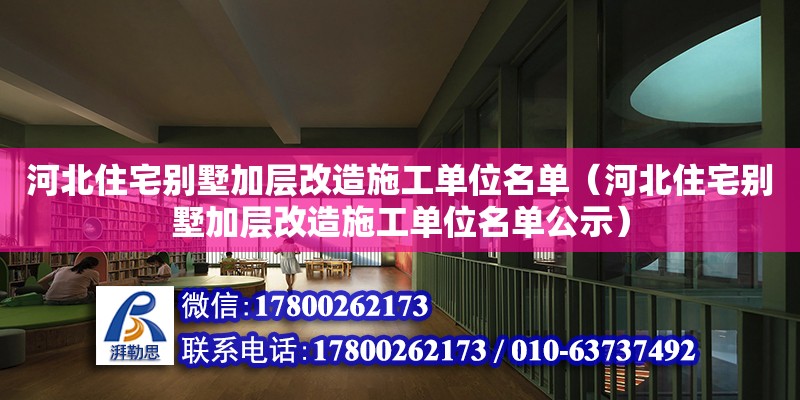 河北住宅別墅加層改造施工單位名單（河北住宅別墅加層改造施工單位名單公示）