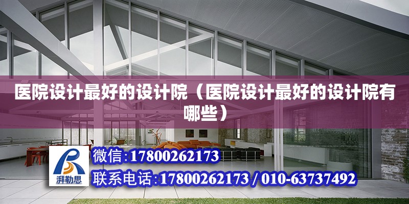 醫院設計最好的設計院（醫院設計最好的設計院有哪些） 鋼結構網架設計