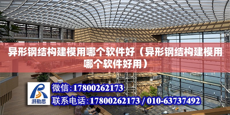 異形鋼結構建模用哪個軟件好（異形鋼結構建模用哪個軟件好用）