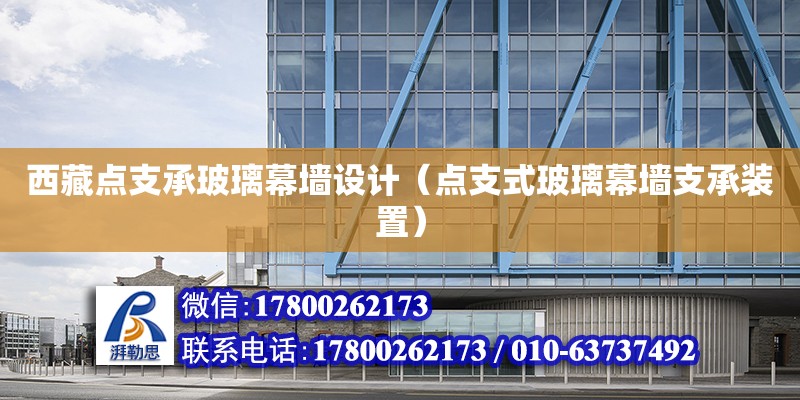 西藏點支承玻璃幕墻設計（點支式玻璃幕墻支承裝置） 鋼結構網架設計