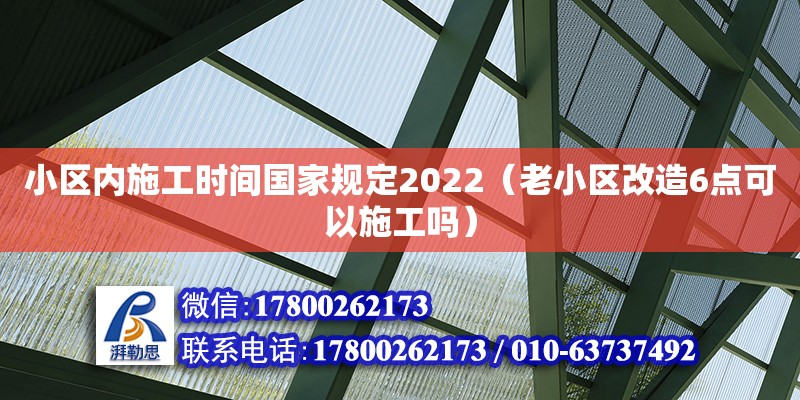 小區(qū)內(nèi)施工時(shí)間國(guó)家規(guī)定2022（老小區(qū)改造6點(diǎn)可以施工嗎）