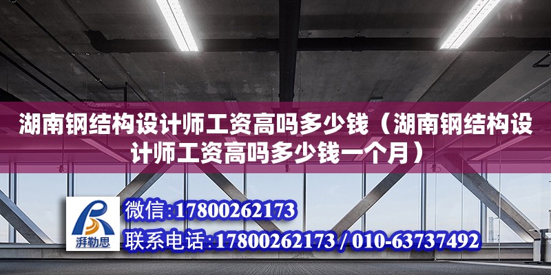 湖南鋼結(jié)構(gòu)設(shè)計(jì)師工資高嗎多少錢（湖南鋼結(jié)構(gòu)設(shè)計(jì)師工資高嗎多少錢一個(gè)月） 鋼結(jié)構(gòu)網(wǎng)架設(shè)計(jì)