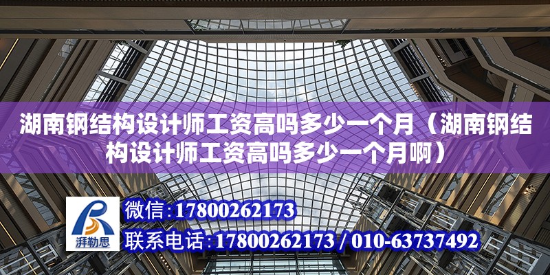 湖南鋼結構設計師工資高嗎多少一個月（湖南鋼結構設計師工資高嗎多少一個月啊） 鋼結構網架設計