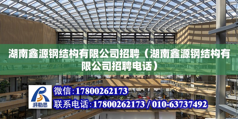 湖南鑫源鋼結構有限公司招聘（湖南鑫源鋼結構有限公司招聘電話） 鋼結構網架設計