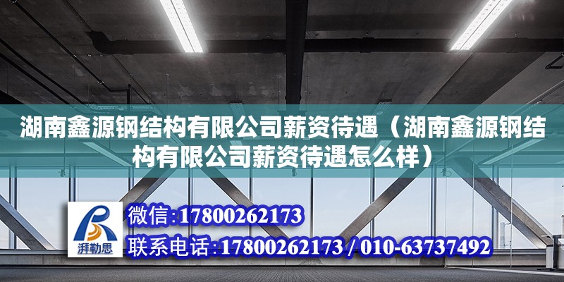 湖南鑫源鋼結構有限公司薪資待遇（湖南鑫源鋼結構有限公司薪資待遇怎么樣） 鋼結構網架設計