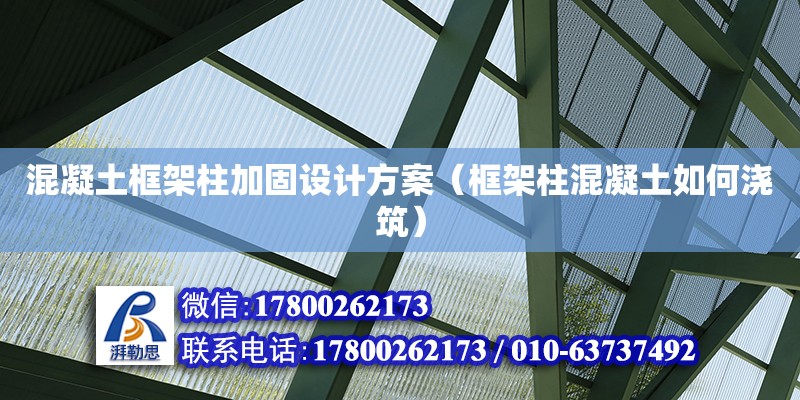 混凝土框架柱加固設計方案（框架柱混凝土如何澆筑）