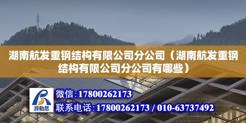 湖南航發(fā)重鋼結構有限公司分公司（湖南航發(fā)重鋼結構有限公司分公司有哪些）