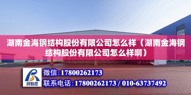 湖南金海鋼結(jié)構(gòu)股份有限公司怎么樣（湖南金海鋼結(jié)構(gòu)股份有限公司怎么樣啊）