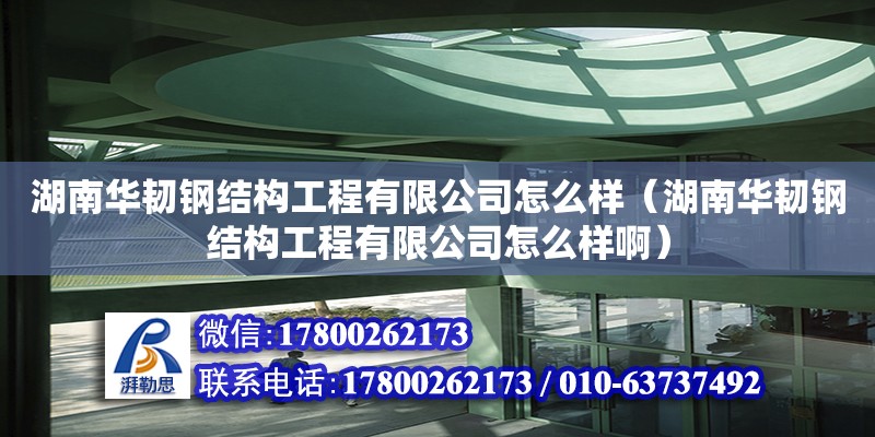 湖南華韌鋼結構工程有限公司怎么樣（湖南華韌鋼結構工程有限公司怎么樣啊）