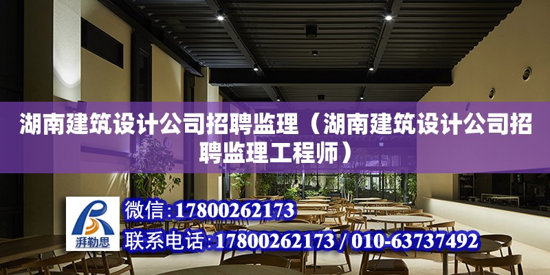 湖南建筑設計公司招聘監理（湖南建筑設計公司招聘監理工程師）