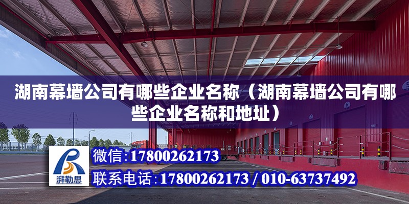 湖南幕墻公司有哪些企業(yè)名稱（湖南幕墻公司有哪些企業(yè)名稱和地址） 鋼結(jié)構(gòu)網(wǎng)架設(shè)計(jì)