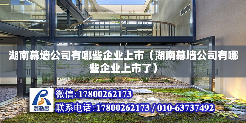 湖南幕墻公司有哪些企業(yè)上市（湖南幕墻公司有哪些企業(yè)上市了）