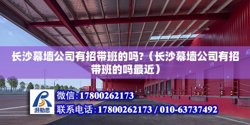 長沙幕墻公司有招帶班的嗎?（長沙幕墻公司有招帶班的嗎最近） 鋼結構網架設計