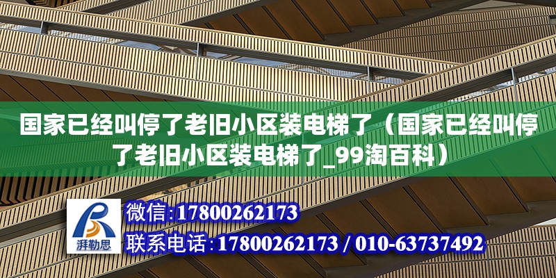 國家已經叫停了老舊小區裝電梯了（國家已經叫停了老舊小區裝電梯了_99淘百科）