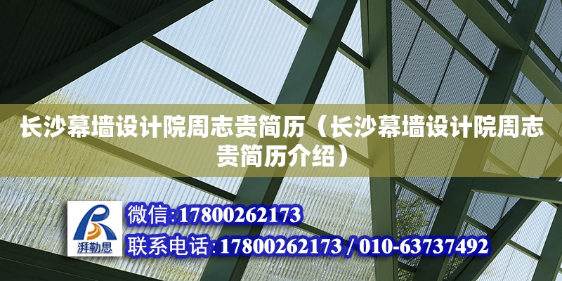 長沙幕墻設計院周志貴簡歷（長沙幕墻設計院周志貴簡歷介紹）