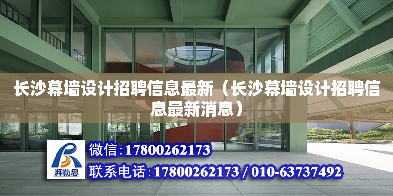 長沙幕墻設(shè)計招聘信息最新（長沙幕墻設(shè)計招聘信息最新消息）