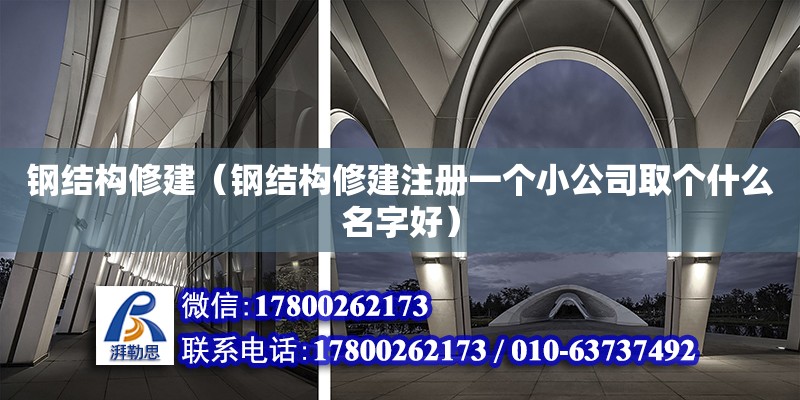 鋼結構修建（鋼結構修建注冊一個小公司取個什么名字好）