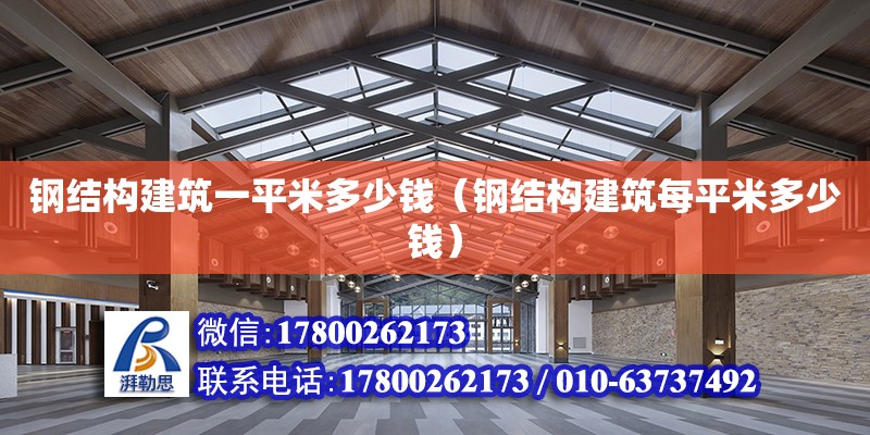 鋼結構建筑一平米多少錢（鋼結構建筑每平米多少錢）