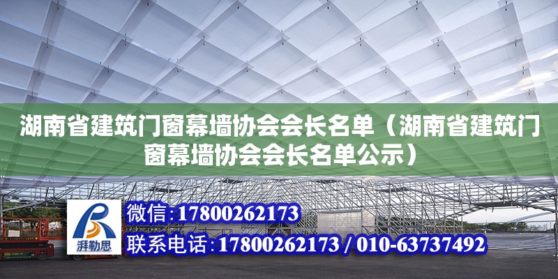 湖南省建筑門窗幕墻協會會長名單（湖南省建筑門窗幕墻協會會長名單公示）