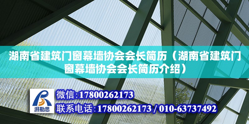 湖南省建筑門窗幕墻協會會長簡歷（湖南省建筑門窗幕墻協會會長簡歷介紹）