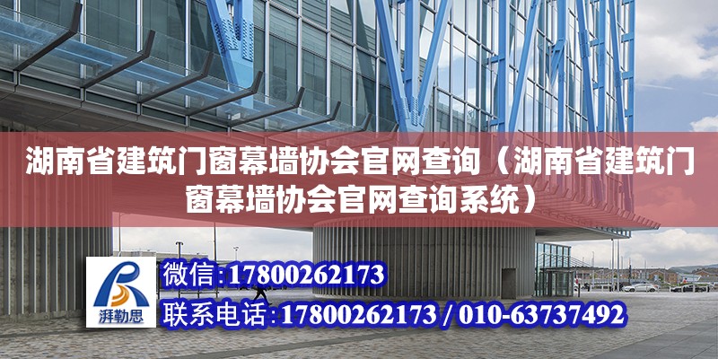 湖南省建筑門窗幕墻協會官網查詢（湖南省建筑門窗幕墻協會官網查詢系統）