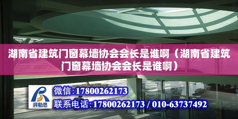 湖南省建筑門窗幕墻協會會長是誰啊（湖南省建筑門窗幕墻協會會長是誰啊） 鋼結構網架設計