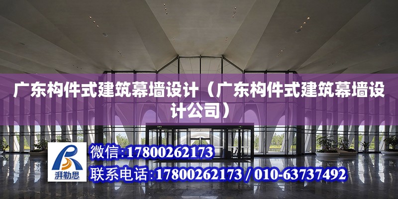 廣東構(gòu)件式建筑幕墻設(shè)計(jì)（廣東構(gòu)件式建筑幕墻設(shè)計(jì)公司）