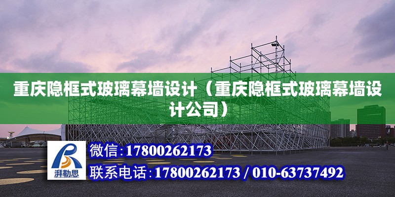 重慶隱框式玻璃幕墻設計（重慶隱框式玻璃幕墻設計公司） 鋼結構網架設計