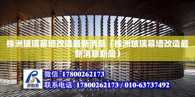 株洲玻璃幕墻改造最新消息（株洲玻璃幕墻改造最新消息新聞）