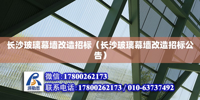 長沙玻璃幕墻改造招標（長沙玻璃幕墻改造招標公告）