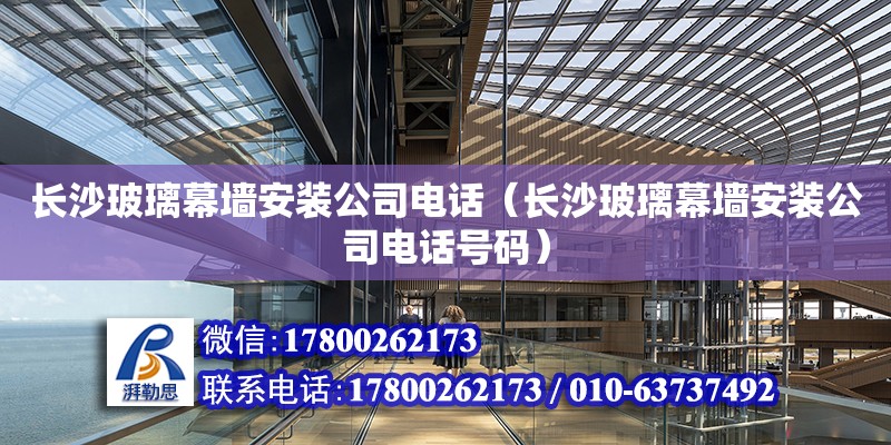 長沙玻璃幕墻安裝公司電話（長沙玻璃幕墻安裝公司電話號碼） 鋼結構網架設計