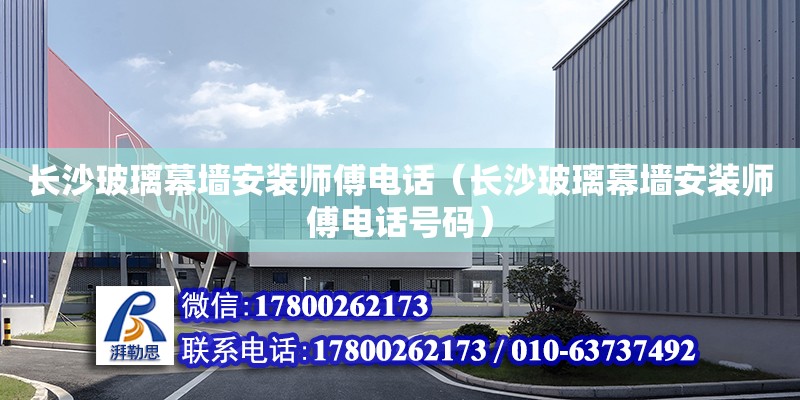 長沙玻璃幕墻安裝師傅電話（長沙玻璃幕墻安裝師傅電話號碼） 鋼結構網架設計