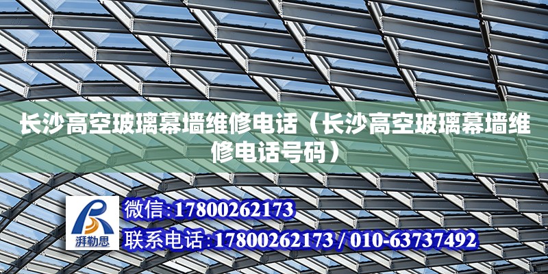 長沙高空玻璃幕墻維修電話（長沙高空玻璃幕墻維修電話號碼） 鋼結構網(wǎng)架設計