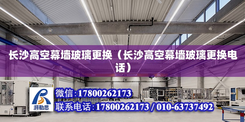 長沙高空幕墻玻璃更換（長沙高空幕墻玻璃更換電話） 鋼結構網架設計