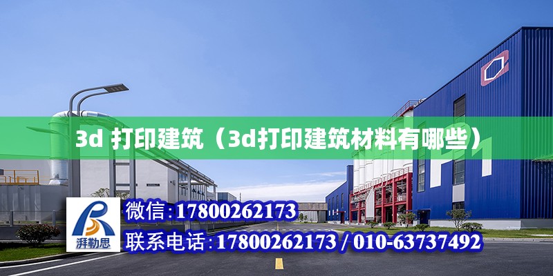 3d 打印建筑（3d打印建筑材料有哪些）